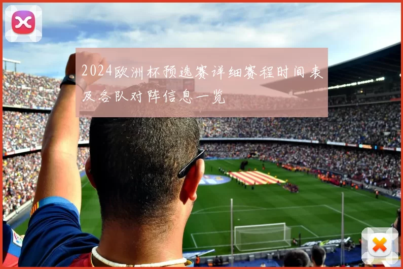 2024欧洲杯预选赛详细赛程时间表及各队对阵信息一览