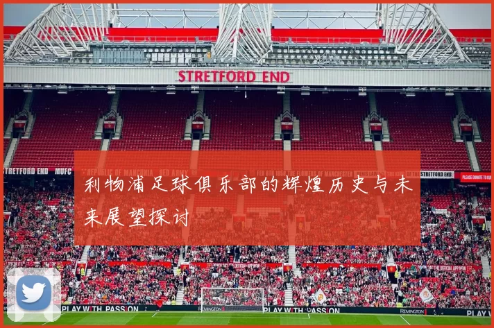 利物浦足球俱乐部的辉煌历史与未来展望探讨