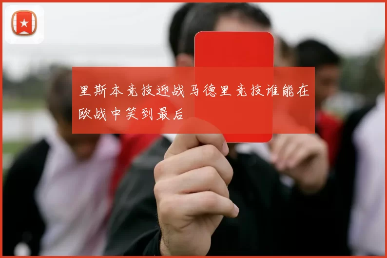 里斯本竞技迎战马德里竞技谁能在欧战中笑到最后